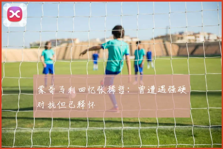 蒙哥马利回忆张稀哲：曾遭遇强硬对抗但已释怀