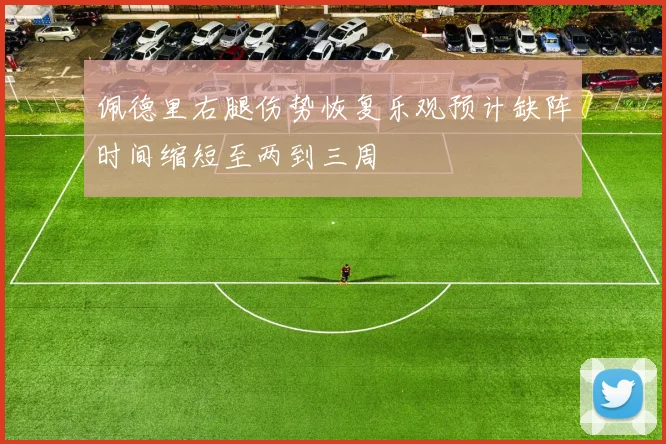 佩德里右腿伤势恢复乐观预计缺阵时间缩短至两到三周