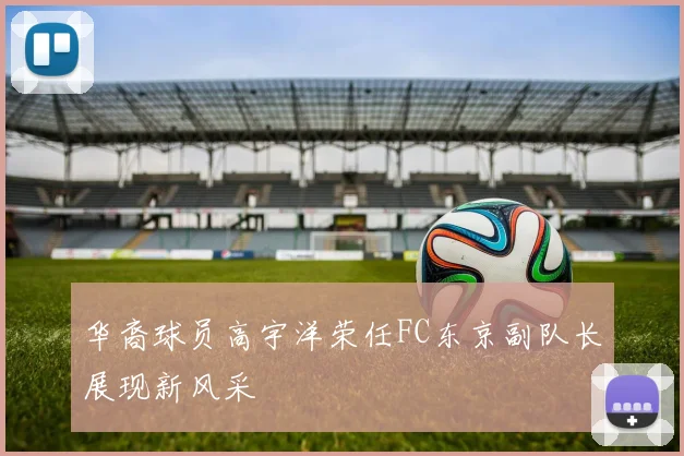 华裔球员高宇洋荣任FC东京副队长展现新风采