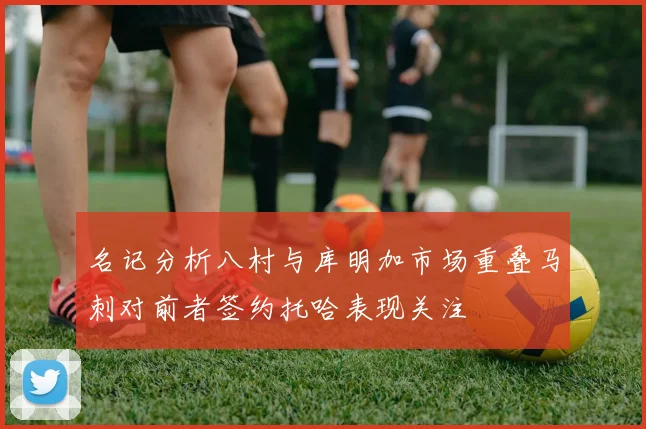 名记分析八村与库明加市场重叠马刺对前者签约托哈表现关注
