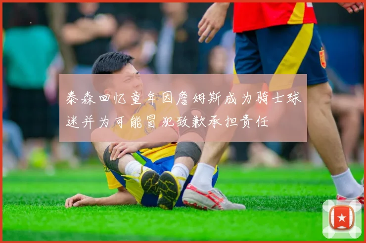 泰森回忆童年因詹姆斯成为骑士球迷并为可能冒犯致歉承担责任