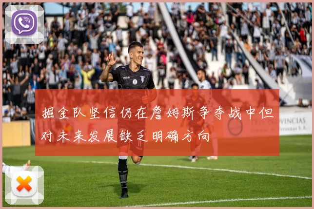 掘金队坚信仍在詹姆斯争夺战中但对未来发展缺乏明确方向