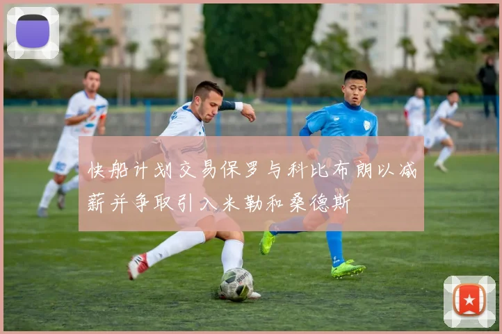 快船计划交易保罗与科比布朗以减薪并争取引入米勒和桑德斯
