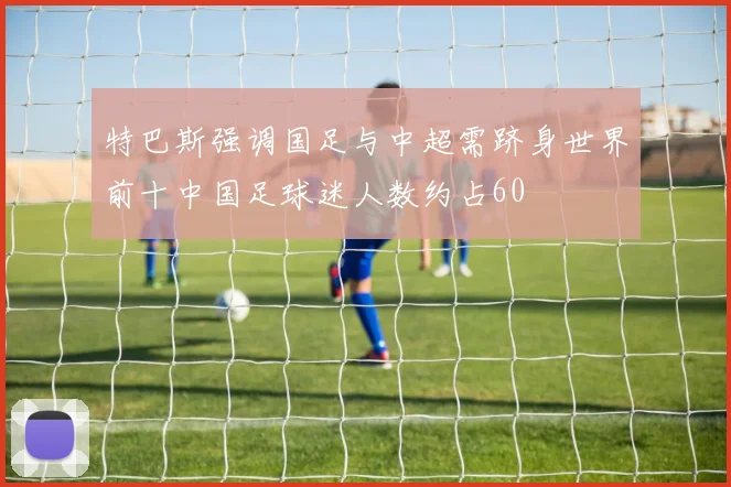 特巴斯强调国足与中超需跻身世界前十中国足球迷人数约占60