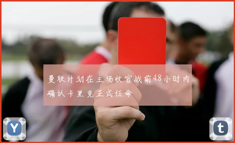 曼联计划在主场收官战前48小时内确认卡里克正式任命