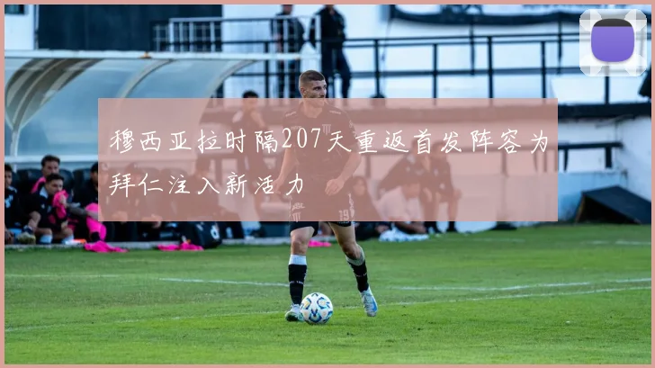 穆西亚拉时隔207天重返首发阵容为拜仁注入新活力