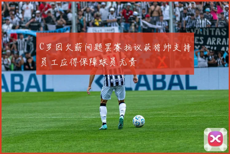 C罗因欠薪问题罢赛抗议获将帅支持员工应得保障球员无责
